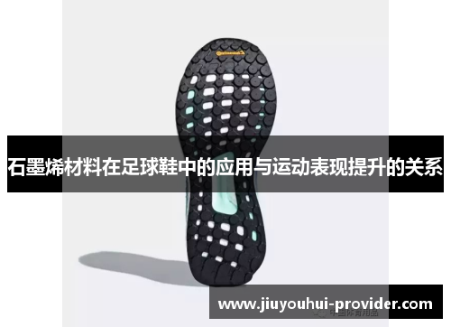 石墨烯材料在足球鞋中的应用与运动表现提升的关系