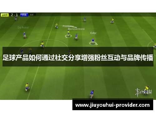 足球产品如何通过社交分享增强粉丝互动与品牌传播